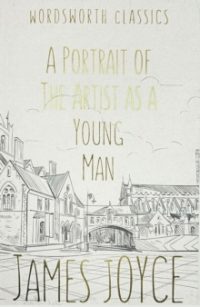 A Portrait of the Artist as a Young Man - Wordsworth Classics (Paperback) James Joyce (author), Dr Jacqueline Belanger (author of introduction and notes), Dr Keith Carabine (series editor)