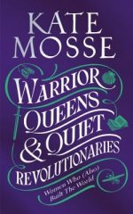 Warrior Queens & Quiet Revolutionaries: How Women (Also) Built the World (Hardback) Kate Mosse (author)