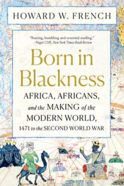 Born in Blackness: Africa, Africans, and the Making of the Modern World, 1471 to the Second World War (Paperback) Howard W. French (author)