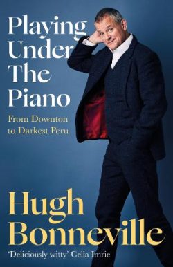 Playing Under the Piano: From Downton to Darkest Peru (Hardback) Hugh Bonneville (author)