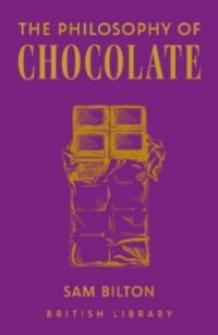 The Philosophy of Chocolate - British Library Philosophies 12 (Hardback) Sam Bilton (author)