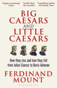 Big Caesars and Little Caesars: How They Rise and How They Fall - From Julius Caesar to Boris Johnson (Paperback) Ferdinand Mount (author)