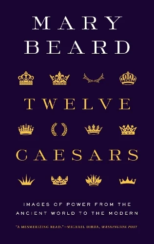 Twelve Caesars: Images of Power from the Ancient World to the Modern - The A. W. Mellon Lectures in the Fine Arts (Paperback) Mary Beard (author)