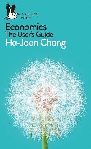 Economics: The User's Guide: A Pelican Introduction - Pelican Books (Paperback) Ha-Joon Chang (author)