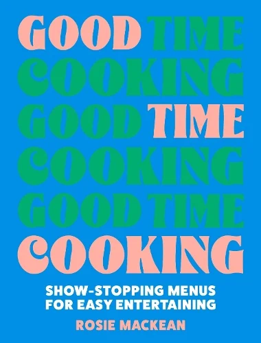 Good Time Cooking: Show-Stopping Menus for Easy Entertaining (Hardback) Rosie Mackean (author)