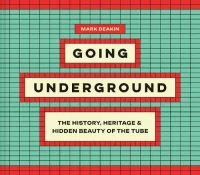 Going Underground: The History, Heritage and Hidden Beauty of the Tube (Hardback) Mark Deakin (author)