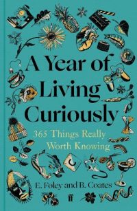 A Year of Living Curiously: 365 Things Really Worth Knowing (Hardback) Beth Coates (author), Elizabeth Foley (author)