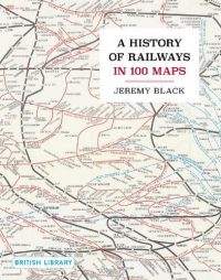 A History of Railways in 100 Maps (Hardback) Jeremy Black (author)