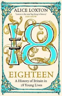 Eighteen: A History of Britain in 18 Young Lives (Hardback) Alice Loxton (author)