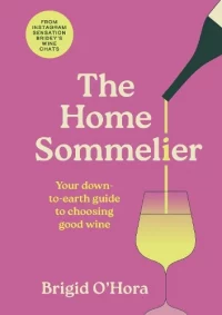 The Home Sommelier: Your down-to-earth guide to choosing good wine (Hardback) Brigid O'Hora (author)