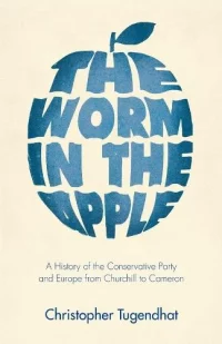 The Worm in the Apple: A History of the Conservative Party and Europe from Churchill to Cameron (Hardback) Christopher Tugendhat (author)