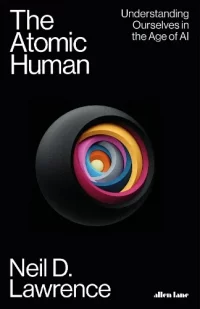 The Atomic Human: Understanding Ourselves in the Age of AI (Hardback) Neil D. Lawrence (author)