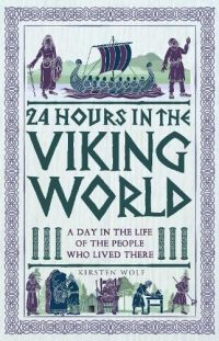 24 Hours in the Viking World: A Day in the Life of the People Who Lived There - 24 Hours in Ancient History (Hardback) Kirsten Wolf (author)