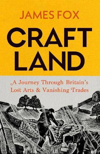 Craftland: A Journey Through Britain’s Lost Arts and Vanishing Trades (Hardback) James Fox (author)