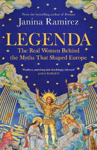 Legenda: The Real Women Behind the Myths That Shaped Europe (Hardback) Janina Ramirez (author)
