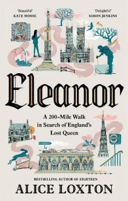 Eleanor: A 200-Mile Walk in Search of England's Lost Queen (Hardback) Alice Loxton (author)