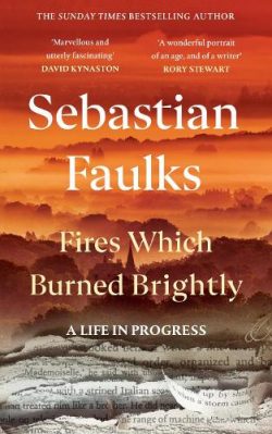 Fires Which Burned Brightly: A Life in Progress (Hardback) Sebastian Faulks (author)