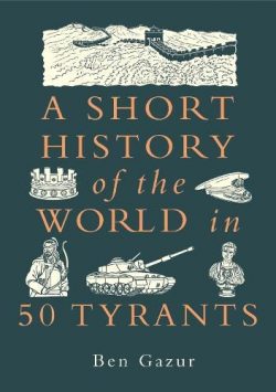 A Short History of the World in 50 Tyrants - A Short History of the World (Hardback) Ben Gazur (author)