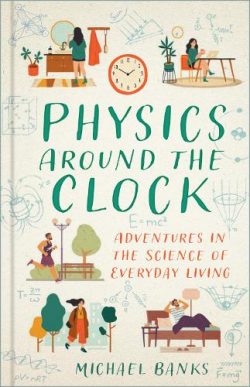 Physics Around the Clock: Adventures in the Science of Everyday Living (Hardback) Michael Banks (author)