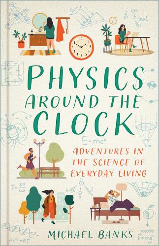 Physics Around the Clock: Adventures in the Science of Everyday Living (Hardback) Michael Banks (author)