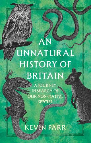 An Unnatural History of Britain: A Journey In Search of Our Non-Native Species (Hardback) Kevin Parr (author)