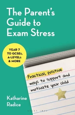 The Parent's Guide to Exam Stress: Practical, positive ways to support and motivate your child (Year 7 to GCSEs, A levels & more) (Paperback) Katharine Radice (author)