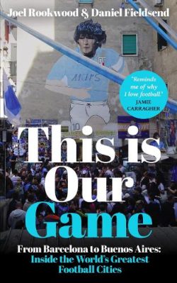This is Our Game: Inside the World's Greatest Football Cities (Paperback) Joel Rookwood (author), Daniel Fieldsend (author)